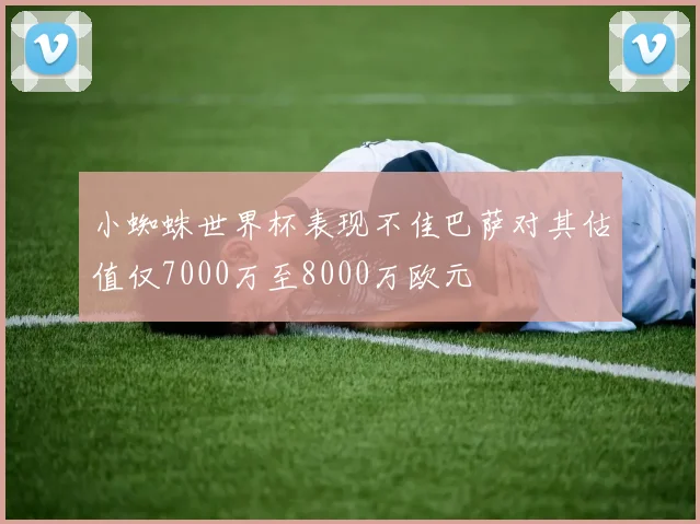 小蜘蛛世界杯表现不佳巴萨对其估值仅7000万至8000万欧元