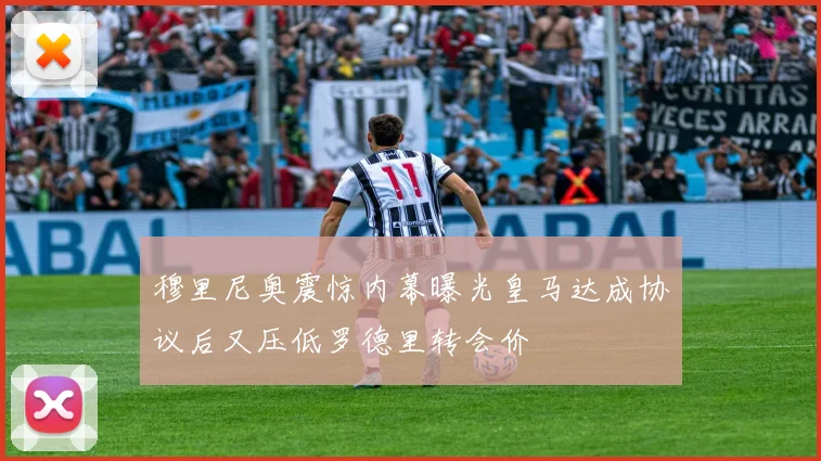 穆里尼奥震惊内幕曝光皇马达成协议后又压低罗德里转会价