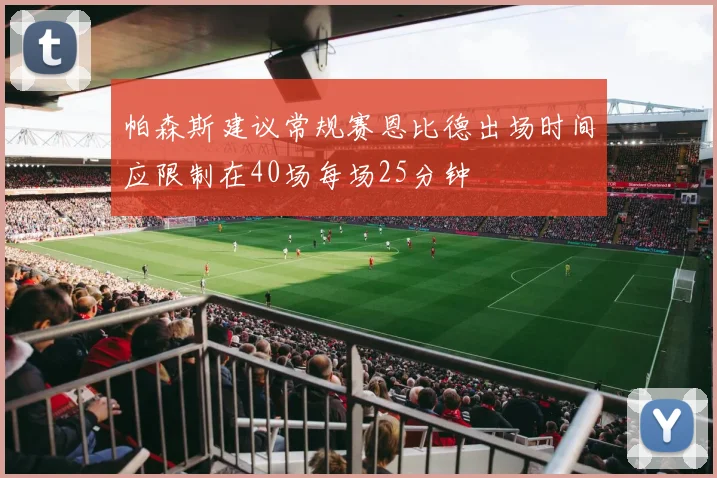 帕森斯建议常规赛恩比德出场时间应限制在40场每场25分钟
